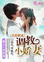 深夜霸宠调教小娇妻第198章免费阅读