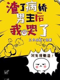 渣了病娇男主后我哭了无防盗txt