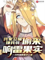 我家忍猫嫌我弱偷来响雷果实起点女生网