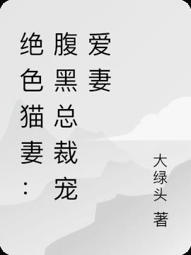 绝色猫妻腹黑总裁宠爱妻免费阅读