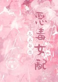怎么都想欺负恶毒女配(NPH)(梦境小鱼)最新章节