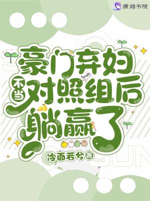 豪门弃妇不当对照组后躺赢了 列表