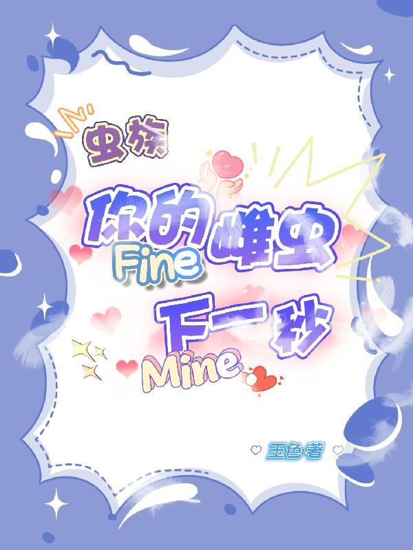 你的雌虫fine下一秒mine讲的什么