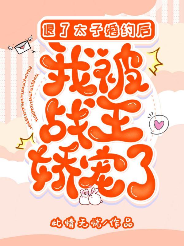 退了太子婚约后,我被战王娇宠了