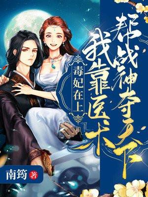 毒妃在上:我靠医术帮战神夺天下