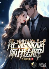 我已渡劫期大成,你让我去相亲?